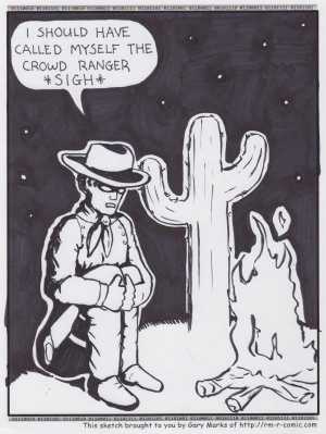 Remove R Comic (aka rm -r comic), by Gary Marks:It's lonely being a ranger 
Dialog: 
Then I'd have lots of friends... 
 
Panel 1 
Lone Ranger: I SHOULD HAVE CALLED MYSELF THE CROWD RANGER *SIGH* 