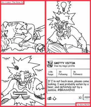 Remove R Comic (aka rm -r comic), by Gary Marks:Brainy stuff 
Dialog: 
Braaaains! BRAINS! Braaains! BRRRAAAAAAIIINS! 
 
Panel 3 
Sound effect: *type* *type* *type* 
Panel 4 
Peep: If I'm not back soon, please come looking. I was probably eaten by a bear, and definitely not by a zombie. #BRAAAINS!