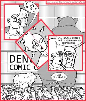 Remove R Comic (aka rm -r comic), by Gary Marks:Denver Comic Con 2012 
Dialog: 
I also sense a sudden loss of money! 
Well you did just buy two tickets, and we are entering the Con. 
 
Panel 1 
Jase: *whistling* 
Panel 3 
Jase: CAUTION! I sense a comic book convention approaching. 
Panel 4 
Hope: Gee. You think? 