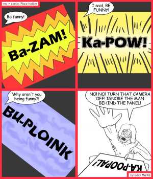 Remove R Comic (aka rm -r comic), by Gary Marks:The beating of a lifetime 
Dialog: 
Ba-DIZZLE! My-SHIZZLE! 
 
Panel 1 
Man behind the panel: Be funny! 
Sound effect: Ba-ZAM! 
Panel 2 
Man behind the panel: I said, BE FUNNY!
Sound effect:Ka-POW!
Panel 3 
Man behind the panel: Why aren't you being funny?!
Sound effect: Bu-PLOINK!
Panel 4 
Man behind the panel: NO! NO! TURN THAT CAMERA OFF! IGNORE THE MAN BEHIND THE PANEL! 
