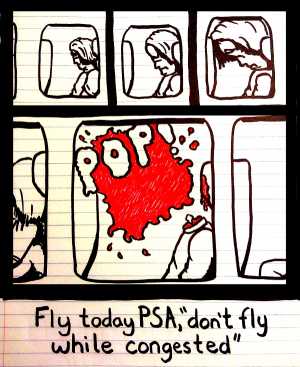 Remove R Comic (aka rm -r comic), by Gary Marks:C2E2 2013 1 of 3 
Dialog: 
That is, unless you want to hear a cool popping sound. 
 
Panel 4 
Sound effect: OPO! 
Caption: Fly today PSA, "don't fly while congested" 