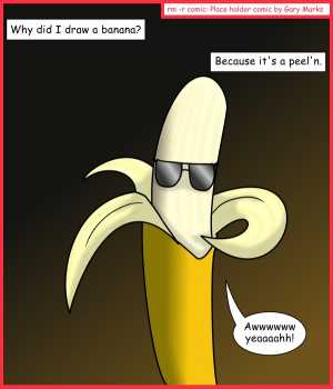 Remove R Comic (aka rm -r comic), by Gary Marks:Aww yeah 
Dialog: 
Please read this comic while listening to a sweet, sweet, boom chica wow wow beat. 
 
Panel 1 
Caption: Why draw a banana? Because it's a peel'n. 
Banana Rama: Awwwwww yeaaaahh! 