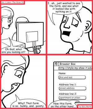 Remove R Comic (aka rm -r comic), by Gary Marks:You can't take my class away from me 
Dialog: 
But that form has so many layers on it.  
 
Panel 1 
Jane: Oh God, what are you looking at? 
Panel 2 
Mr. Baxton: I.. uh.. just wanted to see the form, and see what it looked like with nothing on it. 
Panel 3 
Jane: Why? That form is so.. bulkly, and.. pointy. 
Panel 4 
Jane: Now this form, on the other hand...