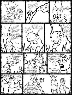 Remove R Comic (aka rm -r comic), by Gary Marks:Hot skies and cold nights, Part 18 of 31 
Dialog: 

Covered in ooze, and I like it! 
 
Panel 1 
Jacob: I know this didn't come from me, so what is this? 
Panel 2 
Sound effect: fling 
Panel 3 
Sound effect: pa-splat 
Panel 4 
Sound effect: dribble dribble ooze splunk 
Panel 5 
Sound effect: vvwiiiip 
Panel 6 
Blog: Pant Pant Pant 
Panel 7 
Jacob: OMG! It's a cute little space puppy!!! 
Panel 8 
Jacob: You think it's from space, right? RIGHT? 
Panel 9 
Jase: Noooo... this is obviously a land meteorite he came out of. 
Jacob: Really? You think so? 
Panel 10 
Jacob: Hey little guy. You lost? 
Sound effect: SLURP 
Panel 11 
Jacob: OMG! OMG! He slimed me! He's SOOOOOO cute! Can I keep him?  Can I keep him?  Can I keep him? 